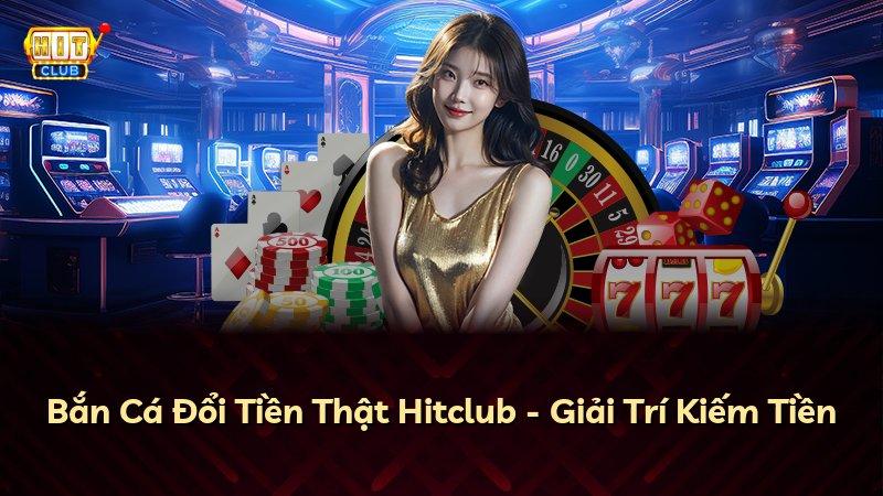 Bắn Cá Đổi Tiền Thật Hitclub - Giải Trí Kiếm Tiền