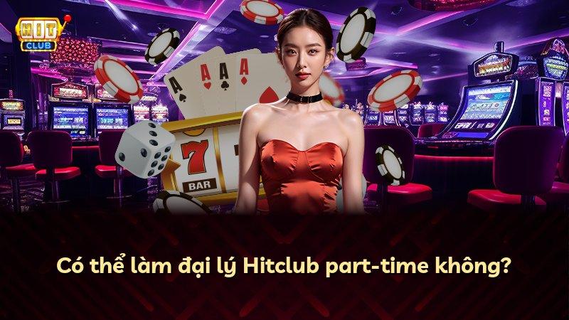 Có thể làm đại lý Hitclub part-time không?