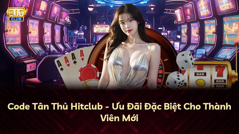 Code Tân Thủ Hitclub - Ưu Đãi Đặc Biệt Cho Thành Viên Mới