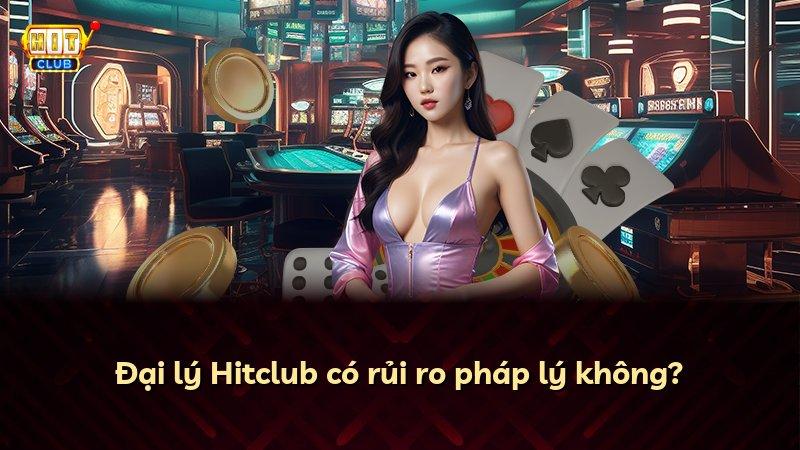 Đại lý Hitclub có rủi ro pháp lý không?