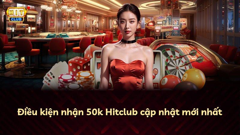 Điều kiện nhận 50k Hitclub cập nhật mới nhất