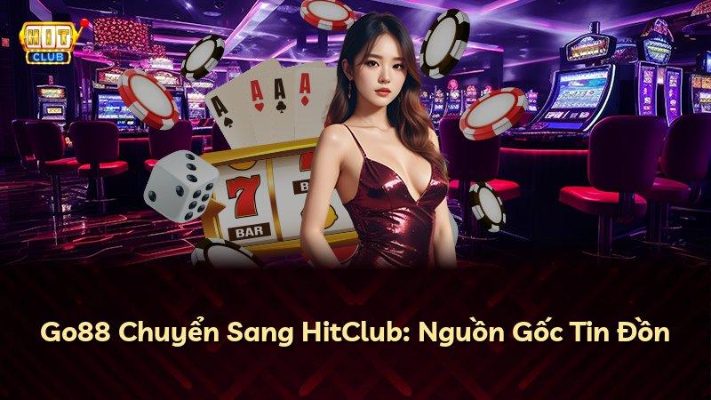 Go88 Chuyển Sang HitClub: Nguồn Gốc Tin Đồn