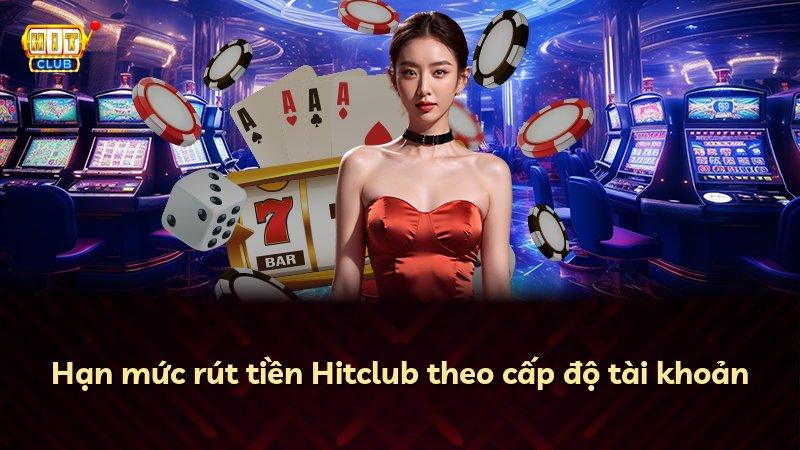 Hạn mức rút tiền Hitclub theo cấp độ tài khoản