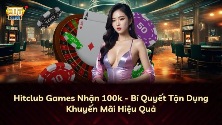 Hitclub Games Nhận 100k – Bí Quyết Tận Dụng Khuyến Mãi Hiệu Quả
