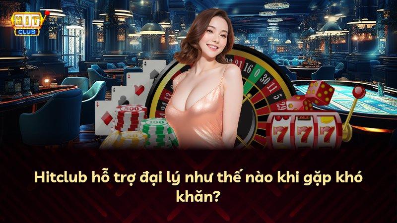 Hitclub hỗ trợ đại lý như thế nào khi gặp khó khăn?