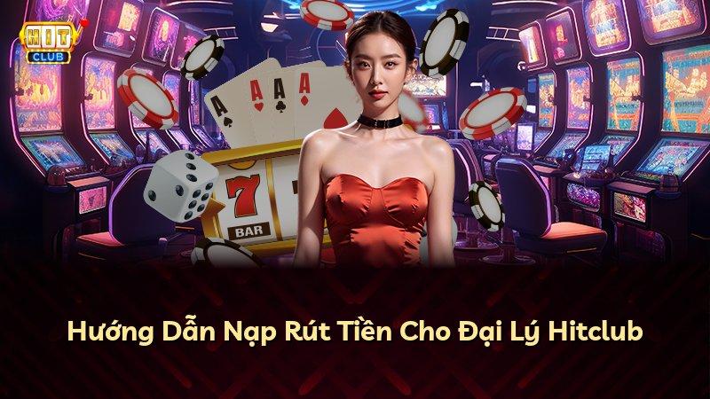 Hướng Dẫn Nạp Rút Tiền Cho Đại Lý Hitclub