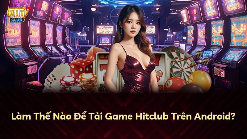 Làm Thế Nào Để Tải Game Hitclub Trên Android?