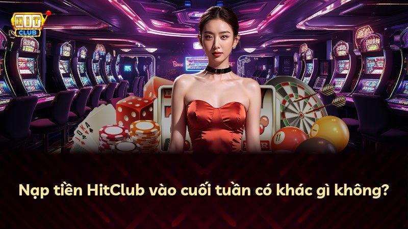 Nạp tiền HitClub vào cuối tuần có khác gì không?