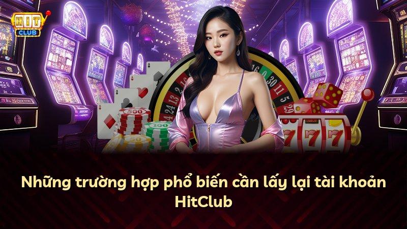 Những trường hợp phổ biến cần lấy lại tài khoản HitClub