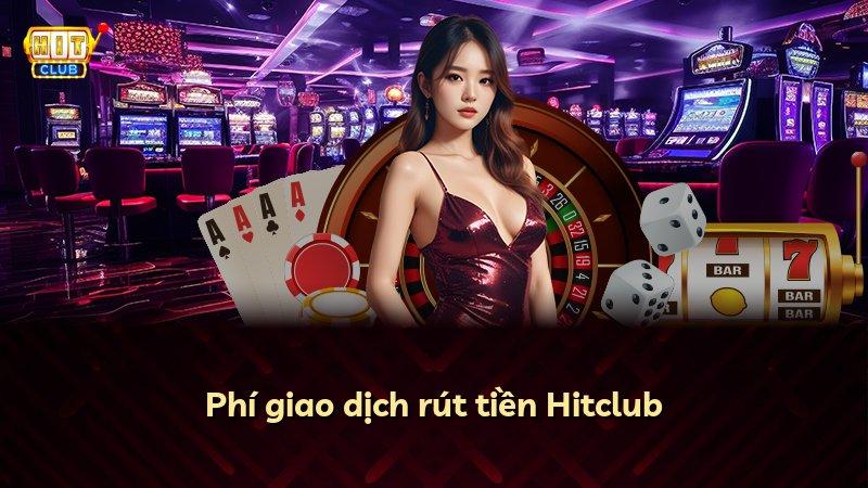 Phí giao dịch rút tiền Hitclub