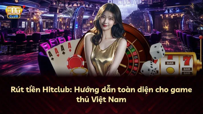 Rút tiền Hitclub: Hướng dẫn toàn diện cho game thủ Việt Nam