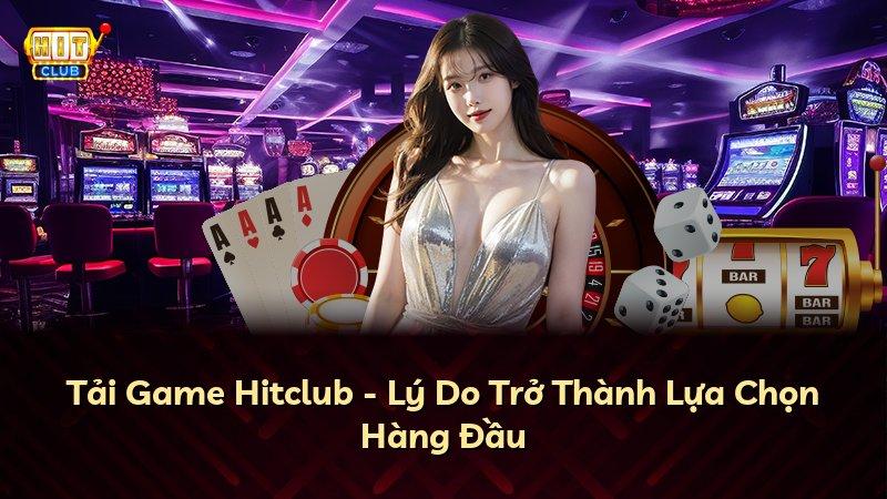 Tải Game Hitclub - Lý Do Trở Thành Lựa Chọn Hàng Đầu