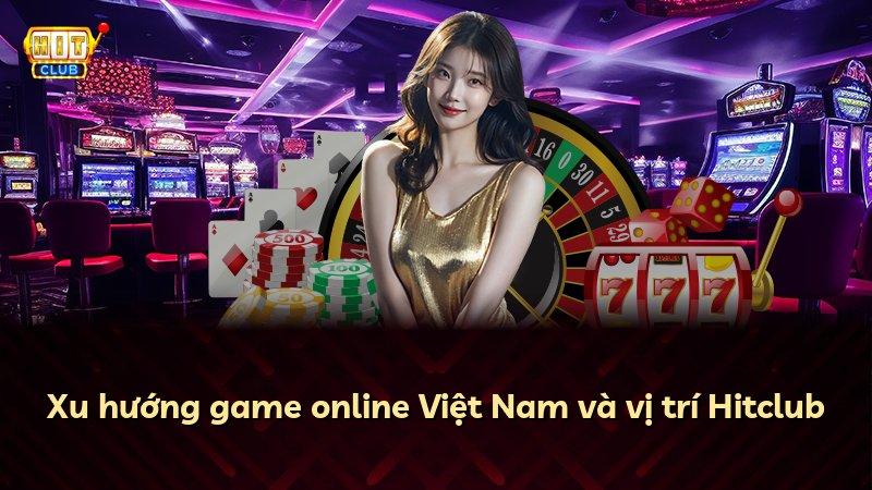 Xu hướng game online Việt Nam và vị trí Hitclub