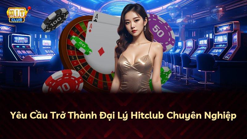 Yêu Cầu Trở Thành Đại Lý Hitclub Chuyên Nghiệp